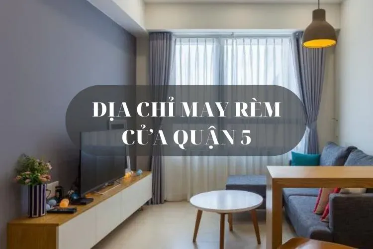 Địa chỉ may rèm cửa quận 5 | Rèm đẹp giá rẻ uy tín tại TPHCM may rèm cửa quận 5 may rem quan 5 tn